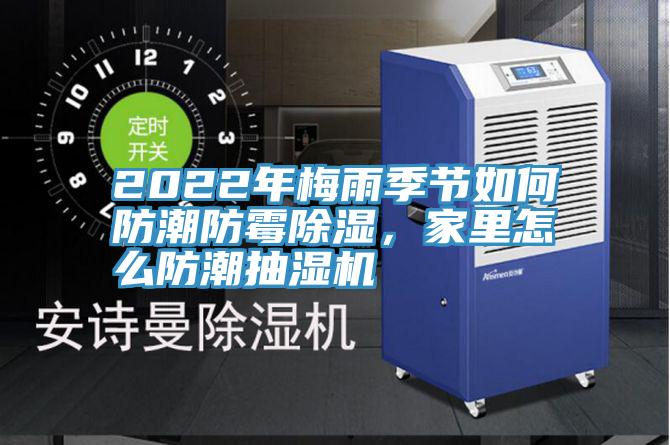 2022年梅雨季節(jié)如何防潮防霉除濕，家里怎么防潮抽濕機
