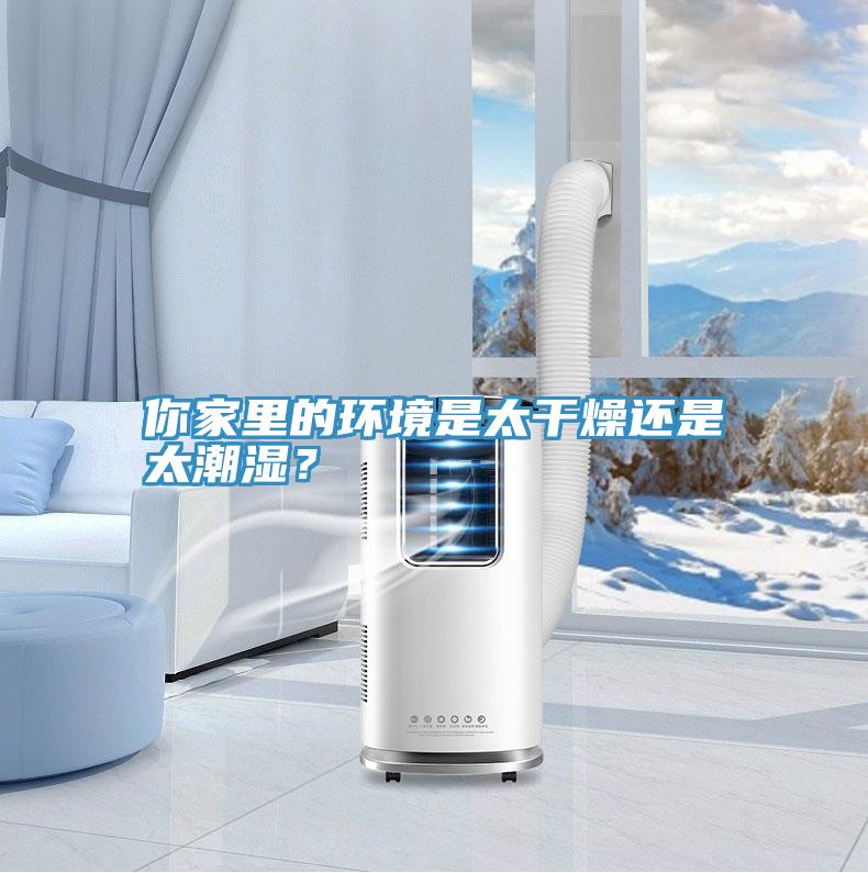 你家里的環(huán)境是太干燥還是太潮濕？
