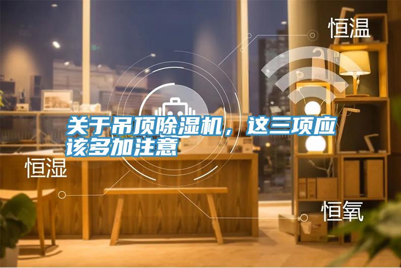 關(guān)于吊頂除濕機(jī)，這三項應(yīng)該多加注意