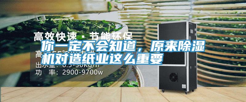 你一定不會(huì)知道，原來除濕機(jī)對(duì)造紙業(yè)這么重要