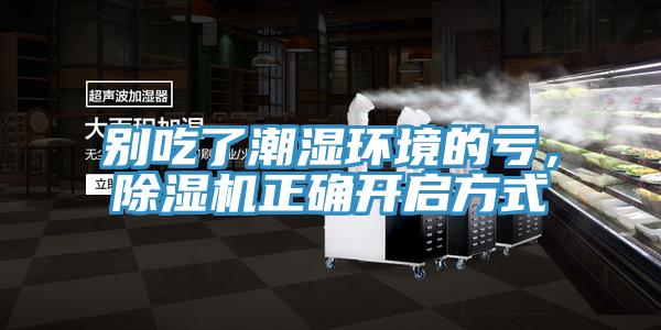 別吃了潮濕環(huán)境的虧，除濕機正確開啟方式