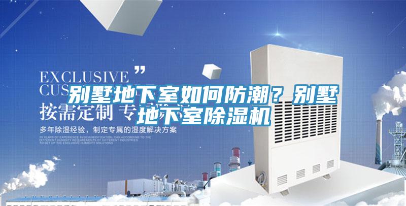 別墅地下室如何防潮？別墅地下室除濕機