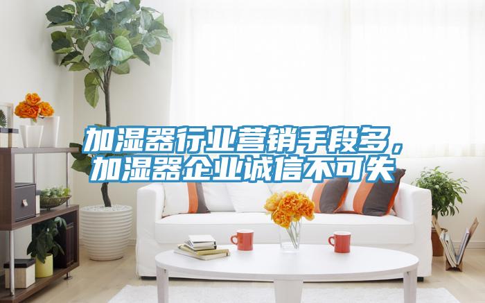 加濕器行業(yè)營(yíng)銷手段多，加濕器企業(yè)誠(chéng)信不可失