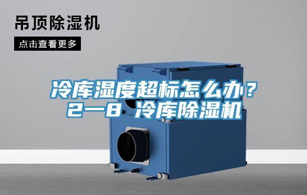 冷庫濕度超標(biāo)怎么辦？2一8℃冷庫除濕機