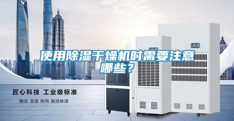 使用除濕干燥機(jī)時需要注意哪些？