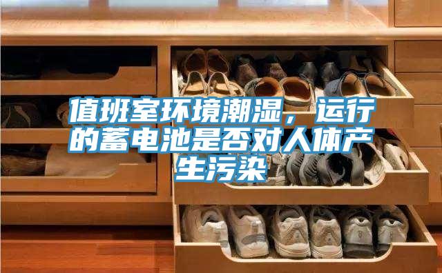 值班室環(huán)境潮濕,運(yùn)行的蓄電池是否對人體產(chǎn)生污染