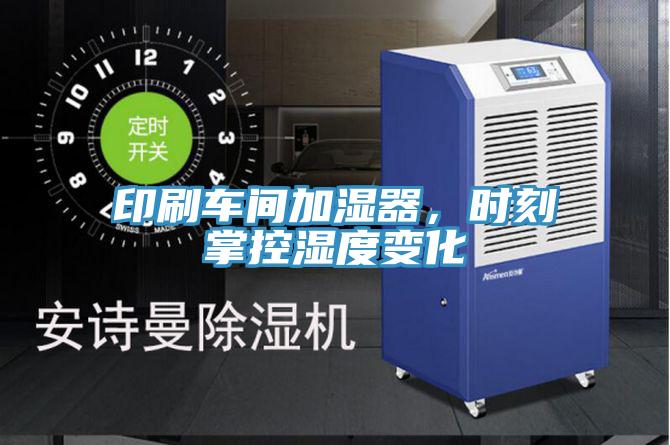 印刷車(chē)間加濕器,時(shí)刻掌控濕度變化