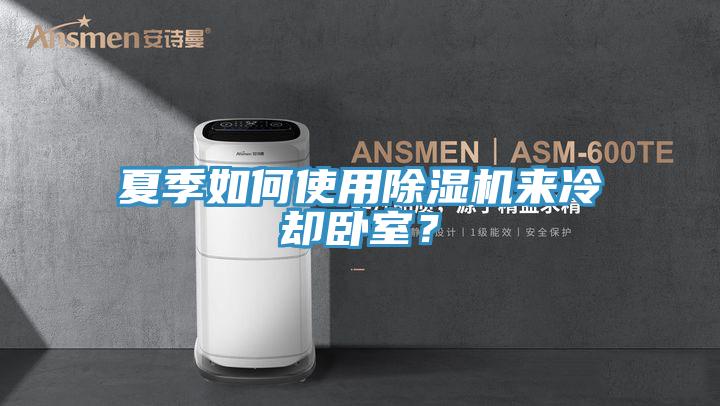 夏季如何使用除濕機來冷卻臥室？