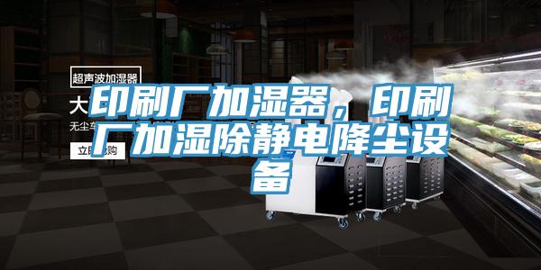 印刷廠加濕器，印刷廠加濕除靜電降塵設(shè)備