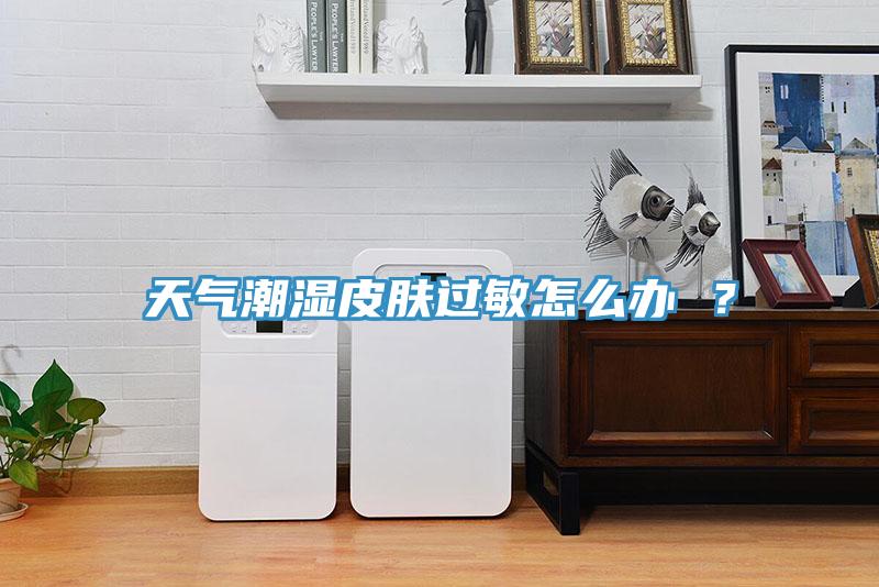 天氣潮濕皮膚過敏怎么辦 ？