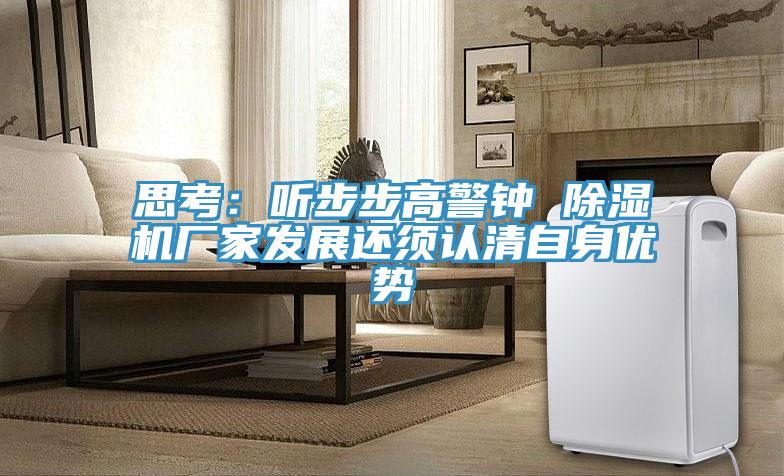 思考:聽步步高警鐘 除濕機廠家發展還須認清自身優勢
