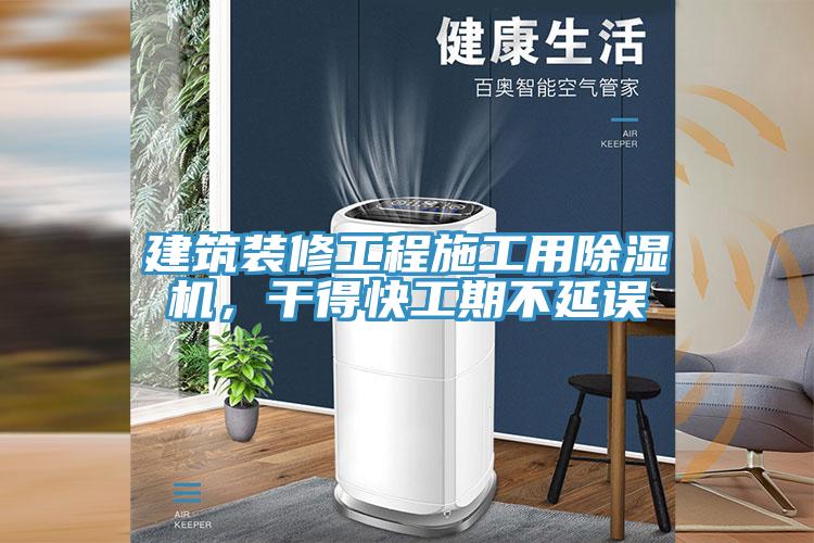 建筑裝修工程施工用除濕機，干得快工期不延誤
