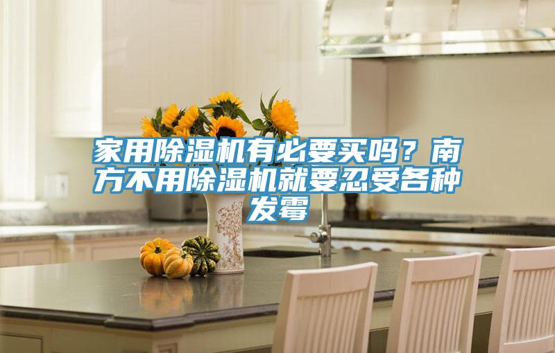家用除濕機有必要買嗎?南方不用除濕機就要忍受各種發(fā)霉