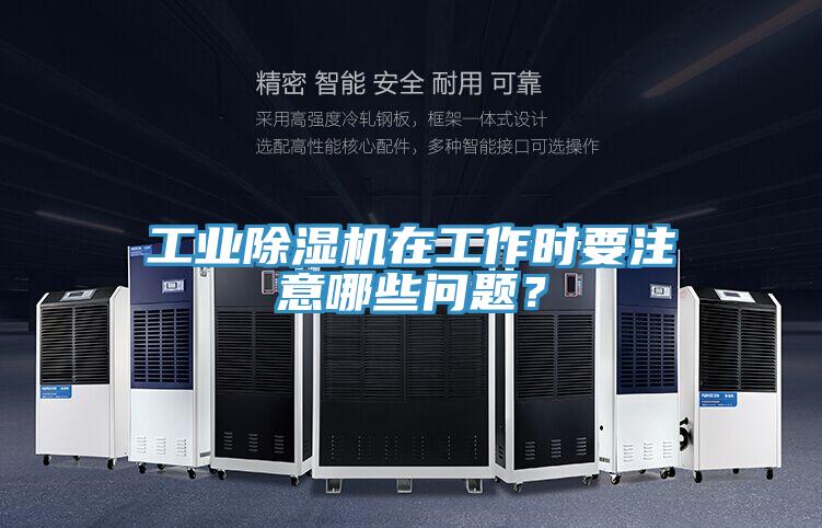 工業除濕機在工作時要注意哪些問題?