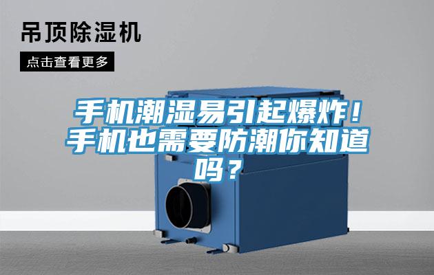 手機潮濕易引起爆炸!手機也需要防潮你知道嗎?