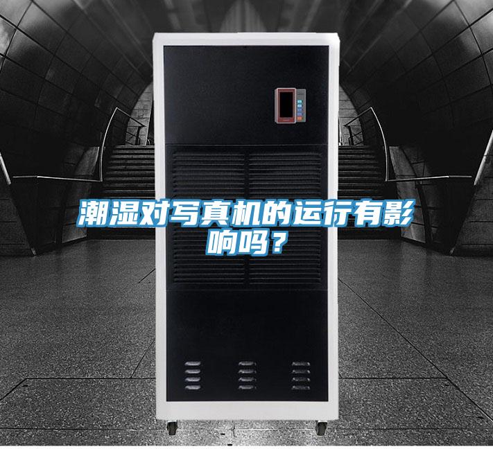 潮濕對寫真機的運行有影響嗎？