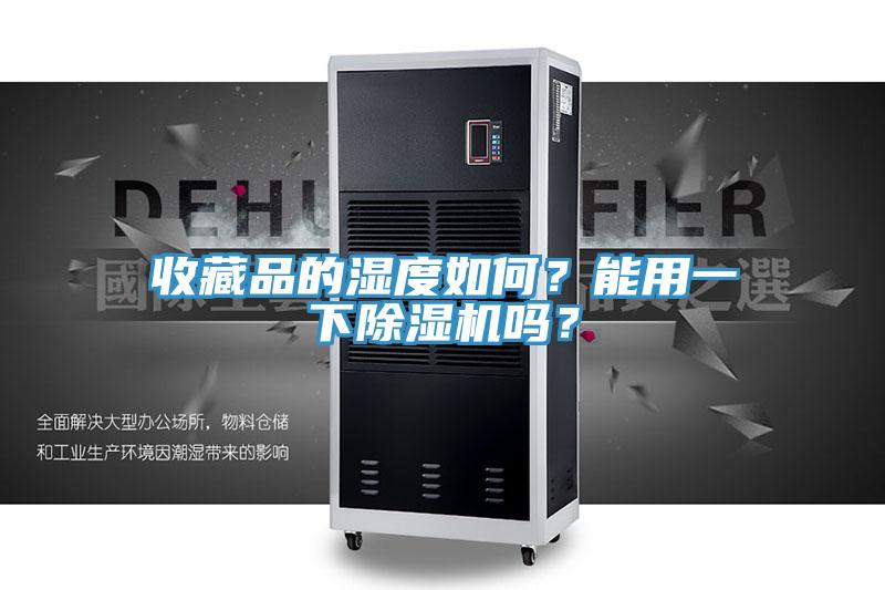 收藏品的濕度如何?能用一下除濕機嗎?