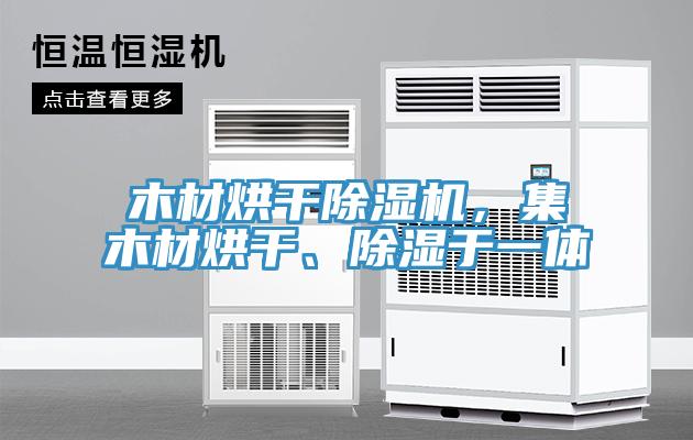 木材烘干除濕機(jī)，集木材烘干、除濕于一體