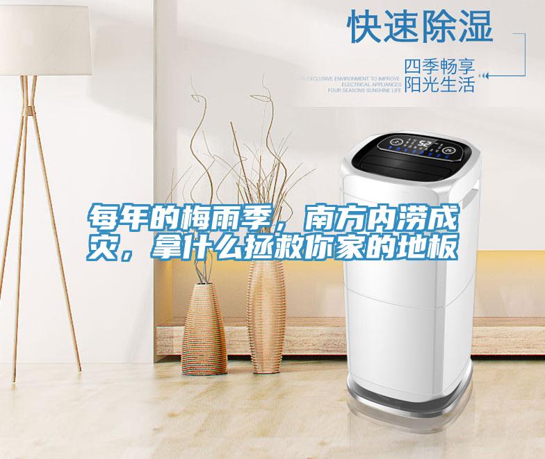 每年的梅雨季,南方內(nèi)澇成災(zāi),拿什么拯救你家的地板