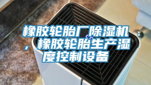 橡膠輪胎廠除濕機,橡膠輪胎生產濕度控制設備