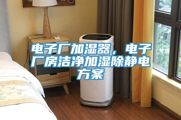 電子廠加濕器,電子廠房潔凈加濕除靜電方案