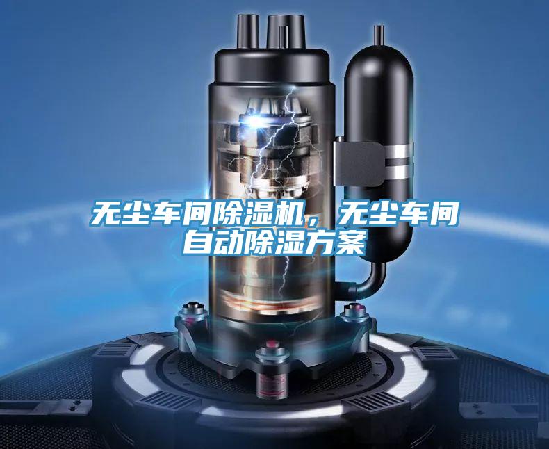 無(wú)塵車間除濕機(jī)，無(wú)塵車間自動(dòng)除濕方案