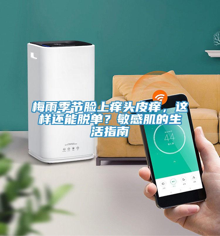 梅雨季節臉上癢頭皮癢,這樣還能脫單?敏感肌的生活指南