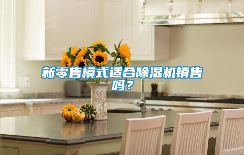 新零售模式適合除濕機(jī)銷售嗎?