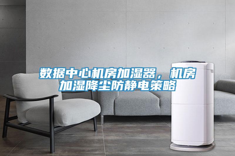 數據中心機房加濕器，機房加濕降塵防靜電策略