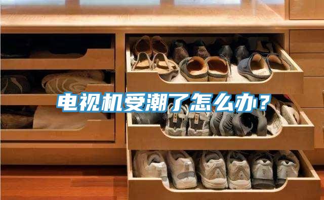 電視機受潮了怎么辦?