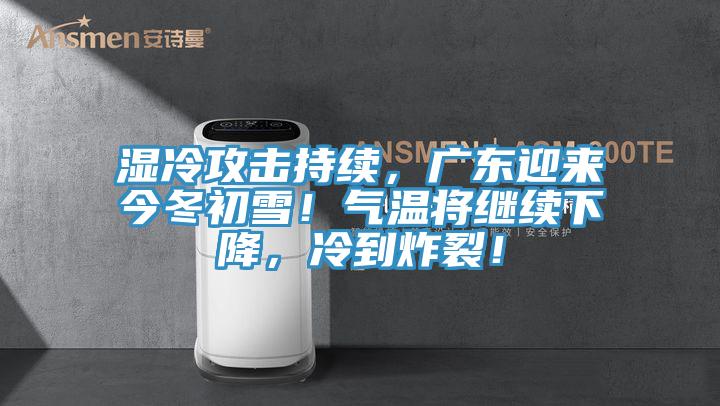 濕冷攻擊持續(xù)，廣東迎來今冬初雪！氣溫將繼續(xù)下降，冷到炸裂！