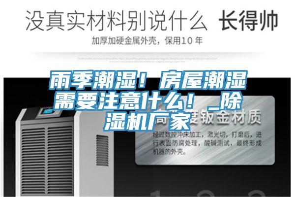 雨季潮濕！房屋潮濕需要注意什么！_除濕機廠家