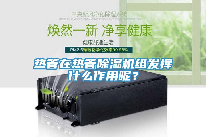 熱管在熱管除濕機組發揮什么作用呢？