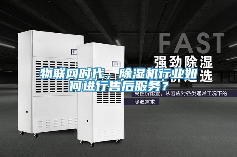 物聯網時代,除濕機行業如何進行售后服務?