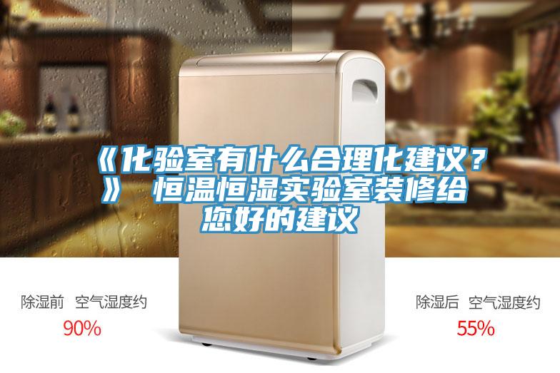 《化驗室有什么合理化建議?》 恒溫恒濕實驗室裝修給您好的建議