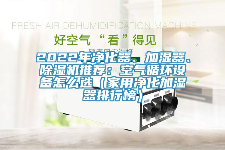 2022年凈化器、加濕器、除濕機(jī)推薦：空氣循環(huán)設(shè)備怎么選（家用凈化加濕器排行榜）
