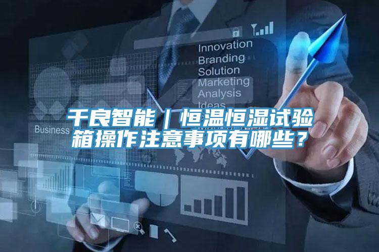 千良智能|恒溫恒濕試驗箱操作注意事項有哪些?