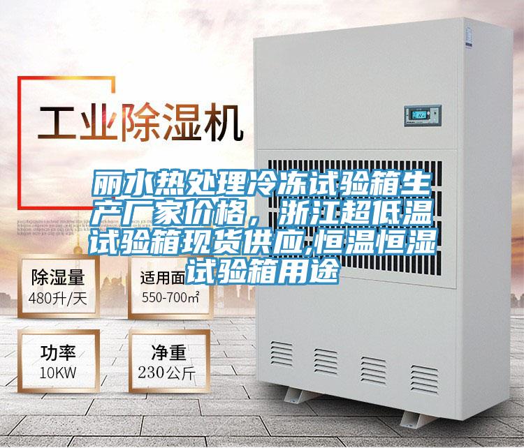 麗水熱處理冷凍試驗箱生產(chǎn)廠家價格，浙江超低溫試驗箱現(xiàn)貨供應,恒溫恒濕試驗箱用途