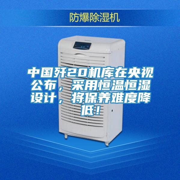 中國殲20機庫在央視公布，采用恒溫恒濕設計，將保養難度降低！