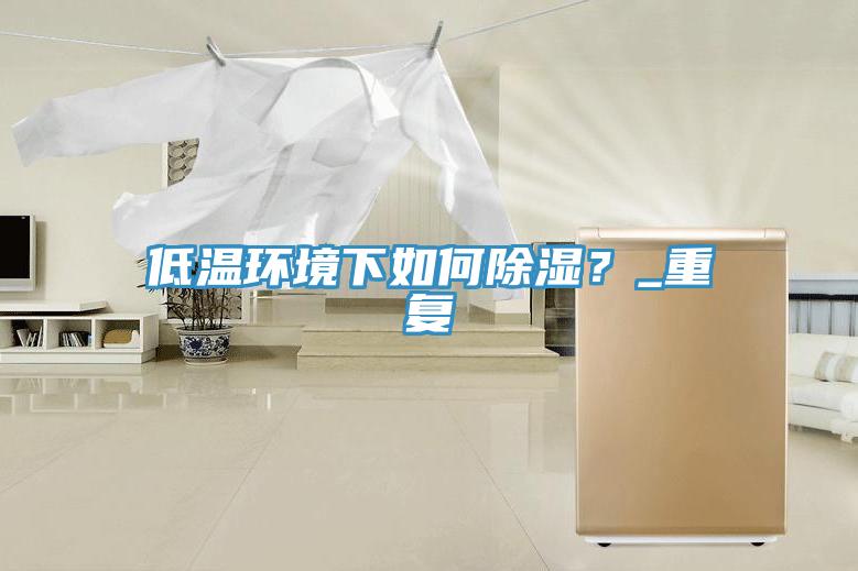 低溫環境下如何除濕?_重復