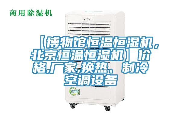 【博物館恒溫恒濕機,北京恒溫恒濕機】價格,廠家,換熱、制冷空調(diào)設(shè)備