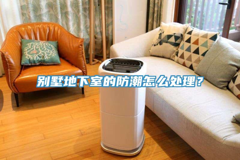 別墅地下室的防潮怎么處理？