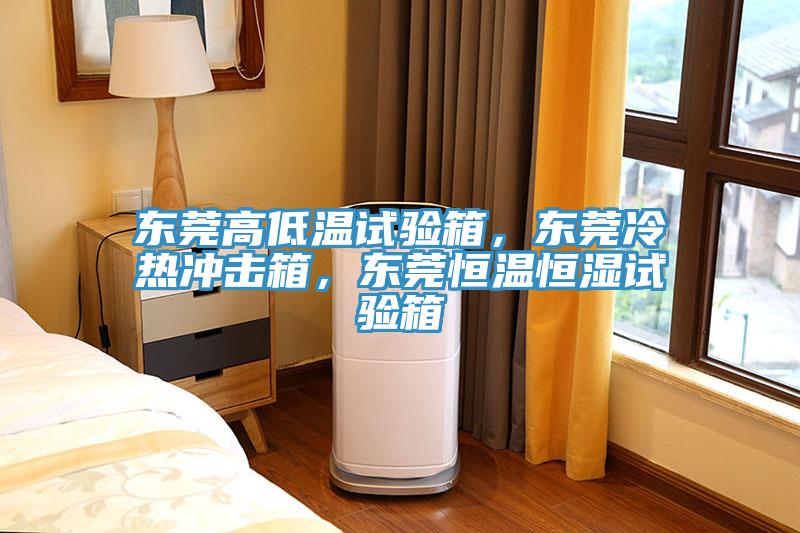 東莞高低溫試驗箱，東莞冷熱沖擊箱，東莞恒溫恒濕試驗箱