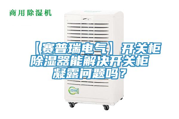 【賽普瑞電氣】開關柜除濕器能解決開關柜凝露問題嗎?