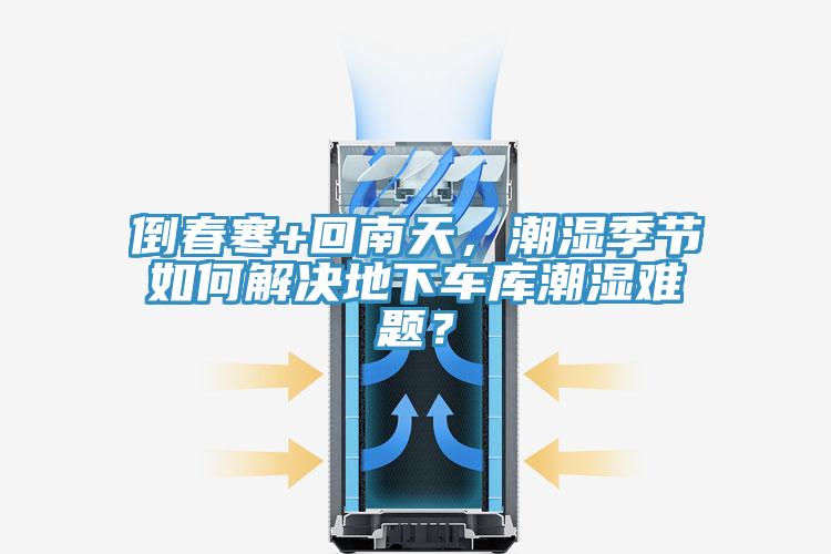 倒春寒+回南天,潮濕季節如何解決地下車庫潮濕難題?