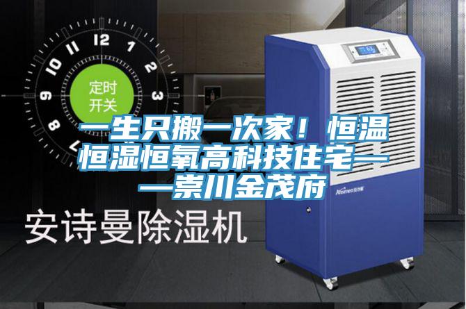 一生只搬一次家！恒溫恒濕恒氧高科技住宅——崇川金茂府