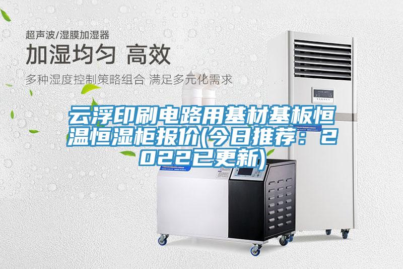 云浮印刷電路用基材基板恒溫恒濕柜報價(今日推薦:2022已更新)