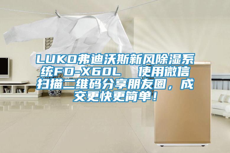 LUKO弗迪沃斯新風除濕系統(tǒng)FD-X60L  使用微信掃描二維碼分享朋友圈，成交更快更簡單！