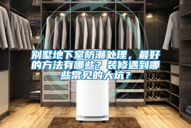 別墅地下室防潮處理，最好的方法有哪些？裝修遇到哪些常見的大坑？