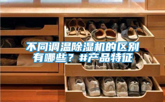 不同調溫除濕機的區別有哪些?#產品特征